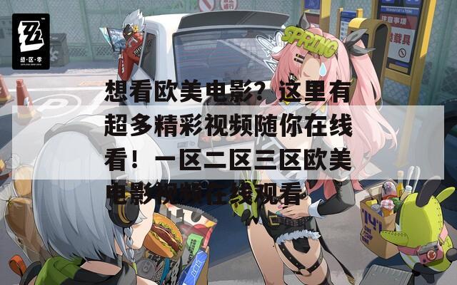 想看欧美电影？这里有超多精彩视频随你在线看！一区二区三区欧美电影视频在线观看