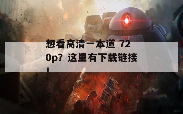 想看高清一本道 720p？这里有下载链接！