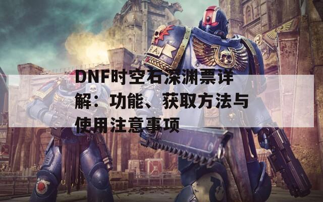 DNF时空石深渊票详解：功能、获取方法与使用注意事项