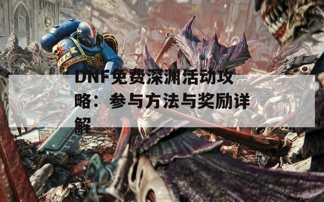 DNF免费深渊活动攻略：参与方法与奖励详解