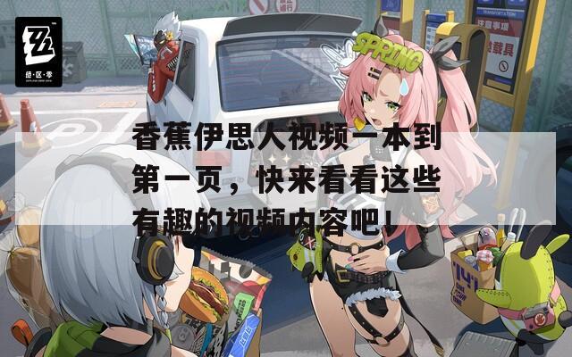 香蕉伊思人视频一本到第一页，快来看看这些有趣的视频内容吧！