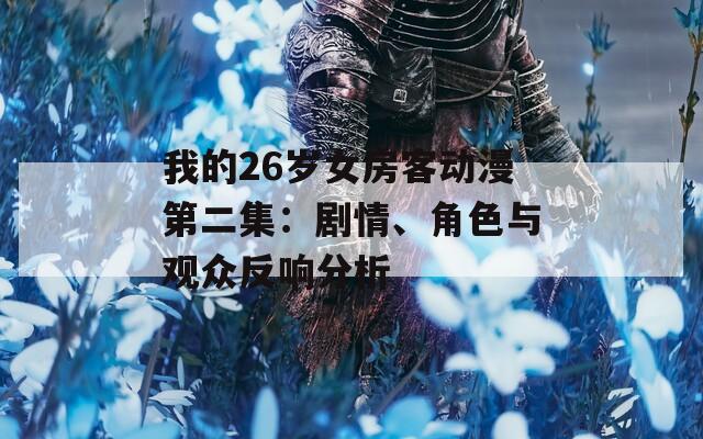 我的26岁女房客动漫第二集：剧情、角色与观众反响分析