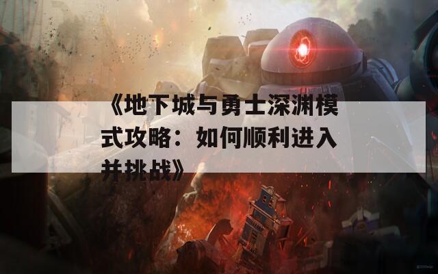 《地下城与勇士深渊模式攻略：如何顺利进入并挑战》