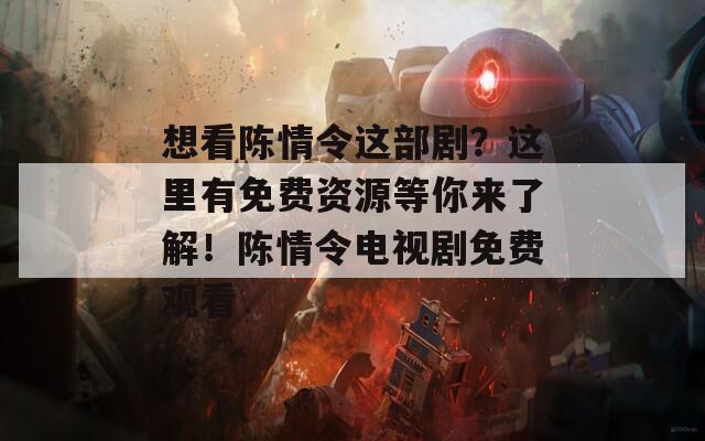 想看陈情令这部剧？这里有免费资源等你来了解！陈情令电视剧免费观看