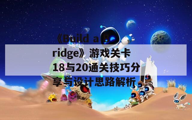 《Build a Bridge》游戏关卡18与20通关技巧分享与设计思路解析