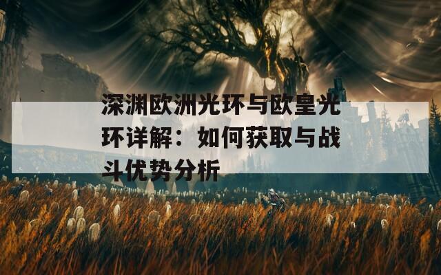深渊欧洲光环与欧皇光环详解：如何获取与战斗优势分析