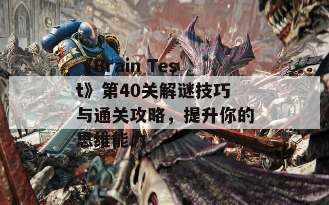 《Brain Test》第40关解谜技巧与通关攻略，提升你的思维能力