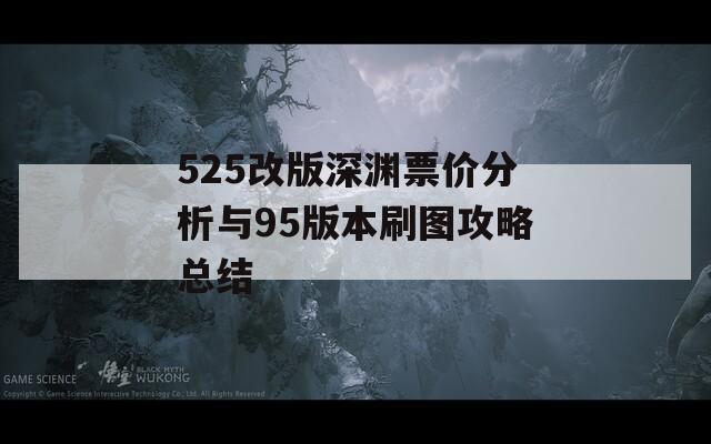 525改版深渊票价分析与95版本刷图攻略总结