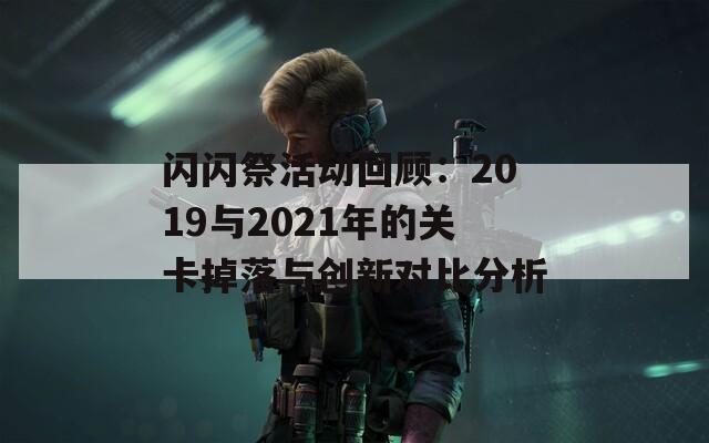 闪闪祭活动回顾：2019与2021年的关卡掉落与创新对比分析