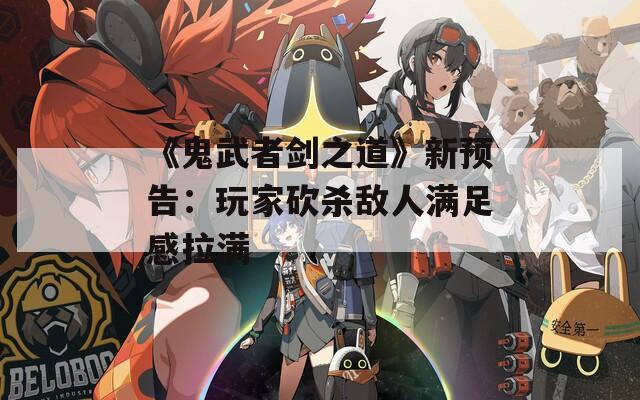 《鬼武者剑之道》新预告：玩家砍杀敌人满足感拉满