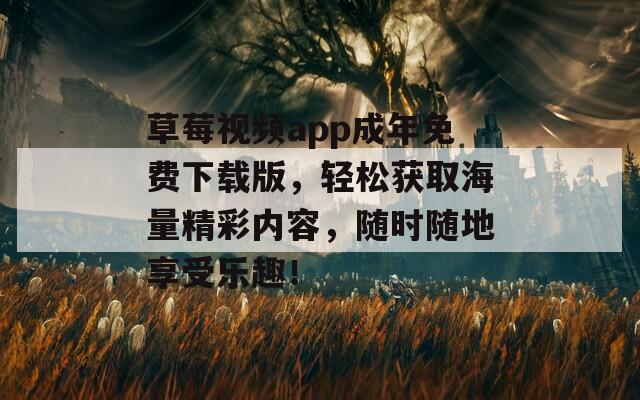 草莓视频app成年免费下载版，轻松获取海量精彩内容，随时随地享受乐趣！