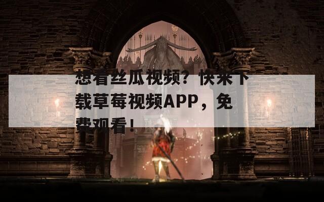 想看丝瓜视频？快来下载草莓视频APP，免费观看！