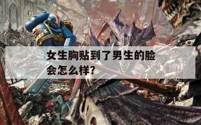 女生胸贴到了男生的脸会怎么样？