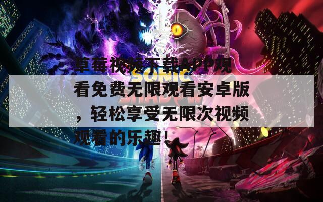 草莓视频下载APP观看免费无限观看安卓版，轻松享受无限次视频观看的乐趣！
