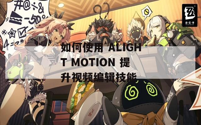 如何使用 ALIGHT MOTION 提升视频编辑技能