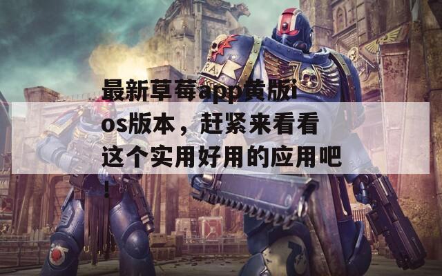 最新草莓app黄版ios版本，赶紧来看看这个实用好用的应用吧！