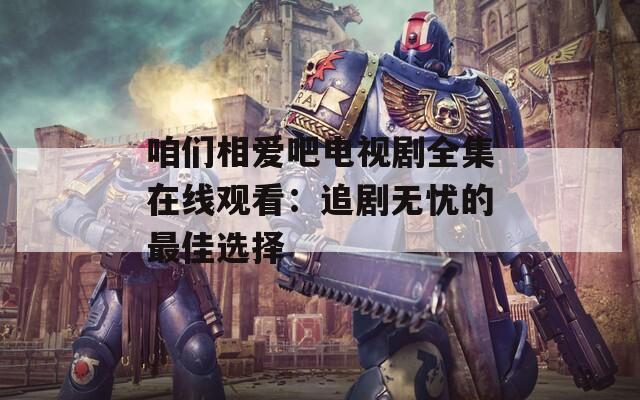 咱们相爱吧电视剧全集在线观看：追剧无忧的最佳选择