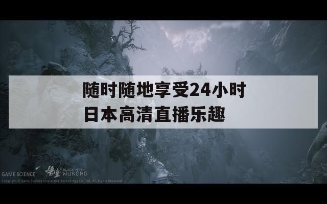 随时随地享受24小时日本高清直播乐趣