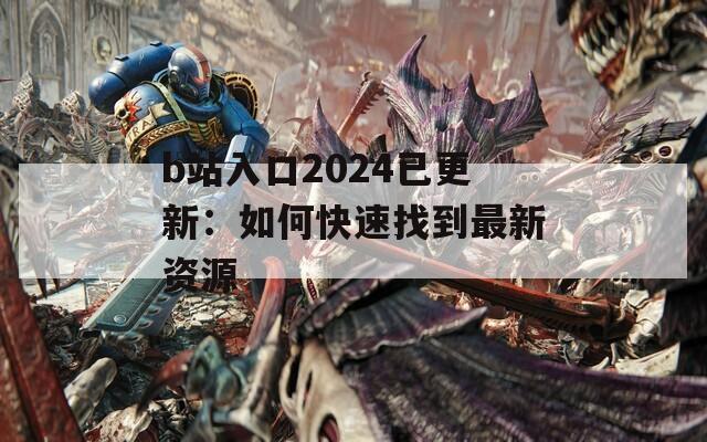 b站入口2024已更新：如何快速找到最新资源