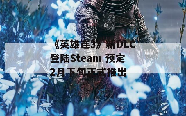 《英雄连3》新DLC登陆Steam 预定2月下旬正式推出