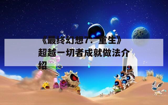《最终幻想7：重生》超越一切者成就做法介绍