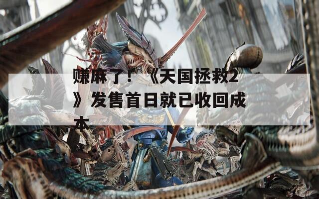 赚麻了！《天国拯救2》发售首日就已收回成本