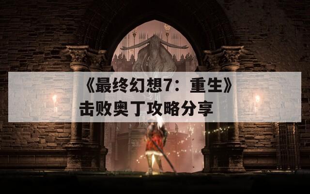 《最终幻想7：重生》击败奥丁攻略分享