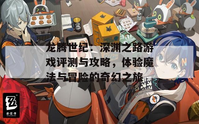 龙腾世纪：深渊之路游戏评测与攻略，体验魔法与冒险的奇幻之旅