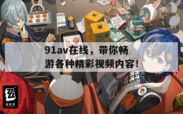 91av在线，带你畅游各种精彩视频内容！