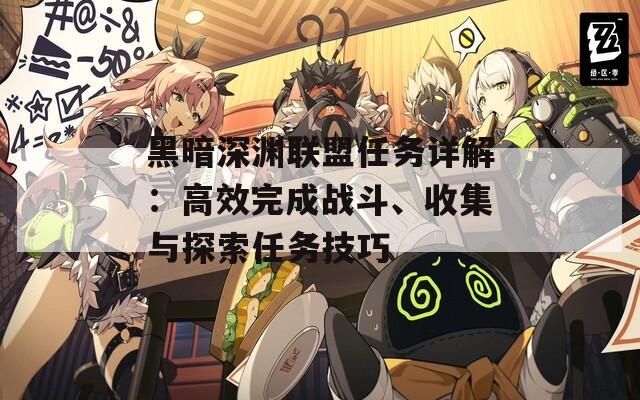 黑暗深渊联盟任务详解：高效完成战斗、收集与探索任务技巧