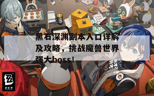 黑石深渊副本入口详解及攻略，挑战魔兽世界强大boss！