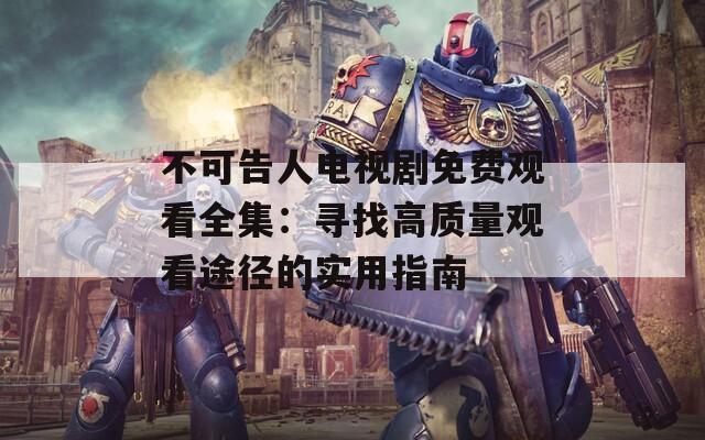 不可告人电视剧免费观看全集：寻找高质量观看途径的实用指南