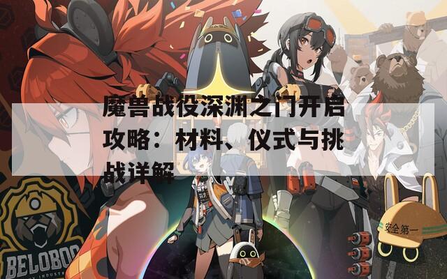 魔兽战役深渊之门开启攻略：材料、仪式与挑战详解