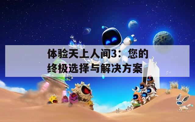 体验天上人间3：您的终极选择与解决方案