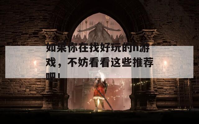 如果你在找好玩的h游戏，不妨看看这些推荐吧！
