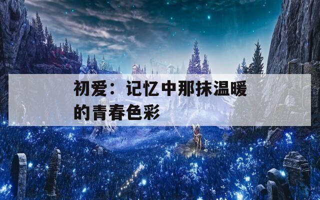 初爱：记忆中那抹温暖的青春色彩