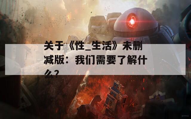 关于《性_生活》未删减版：我们需要了解什么？
