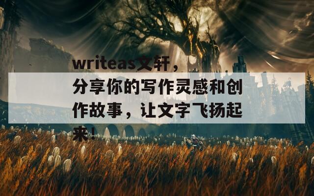 writeas文轩，分享你的写作灵感和创作故事，让文字飞扬起来！