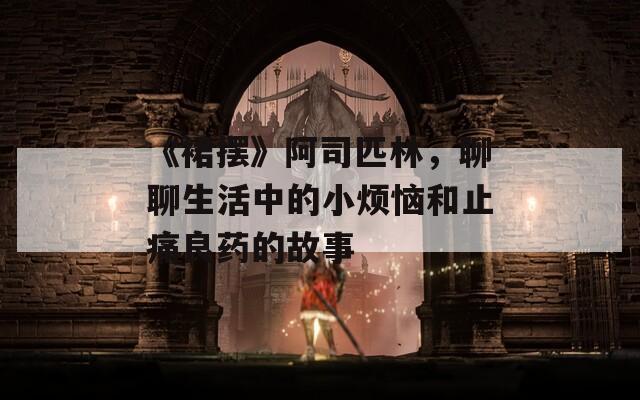 《裙摆》阿司匹林，聊聊生活中的小烦恼和止痛良药的故事