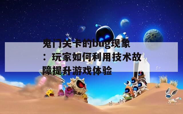 鬼门关卡的bug现象：玩家如何利用技术故障提升游戏体验
