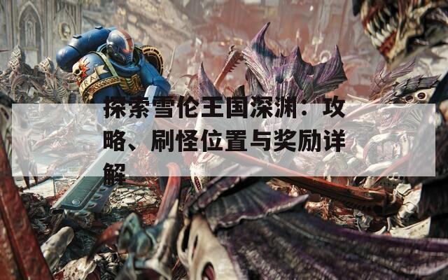 探索雪伦王国深渊：攻略、刷怪位置与奖励详解