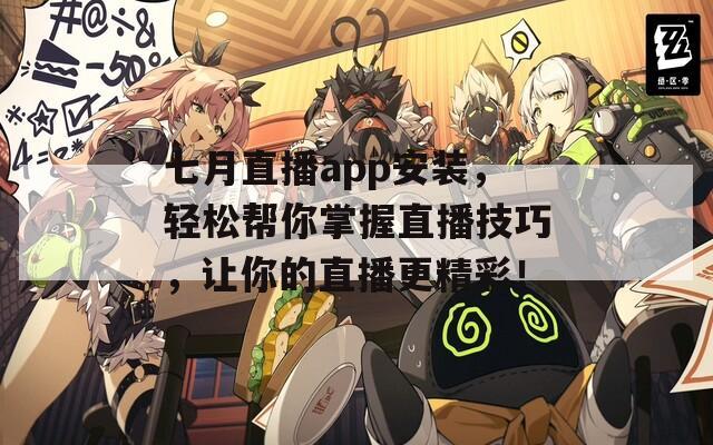 七月直播app安装，轻松帮你掌握直播技巧，让你的直播更精彩！