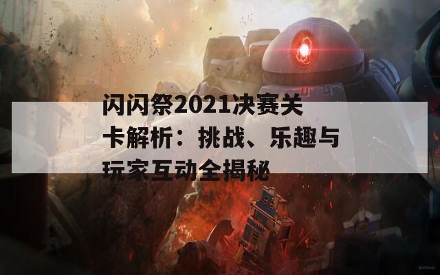 闪闪祭2021决赛关卡解析：挑战、乐趣与玩家互动全揭秘