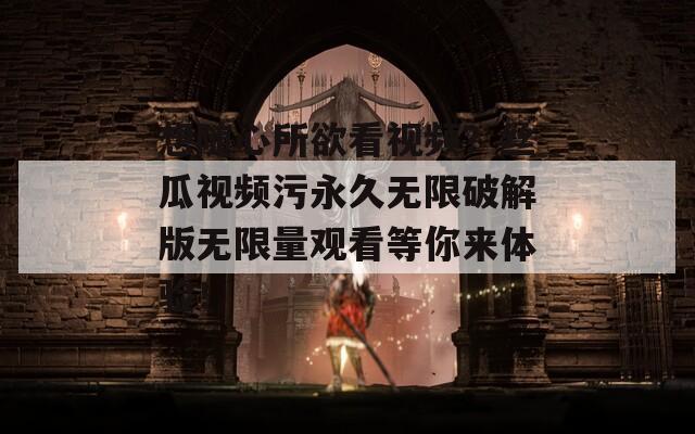 想随心所欲看视频？丝瓜视频污永久无限破解版无限量观看等你来体验！