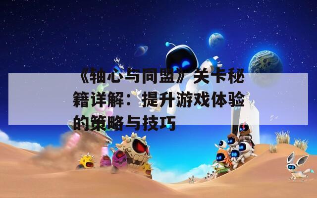 《轴心与同盟》关卡秘籍详解：提升游戏体验的策略与技巧
