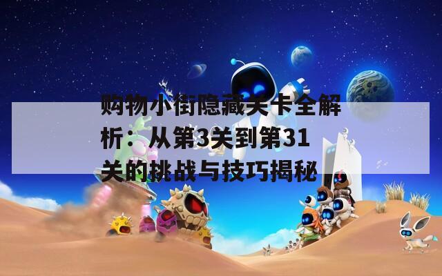 购物小街隐藏关卡全解析：从第3关到第31关的挑战与技巧揭秘