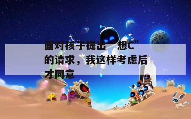 面对孩子提出“想C”的请求，我这样考虑后才同意