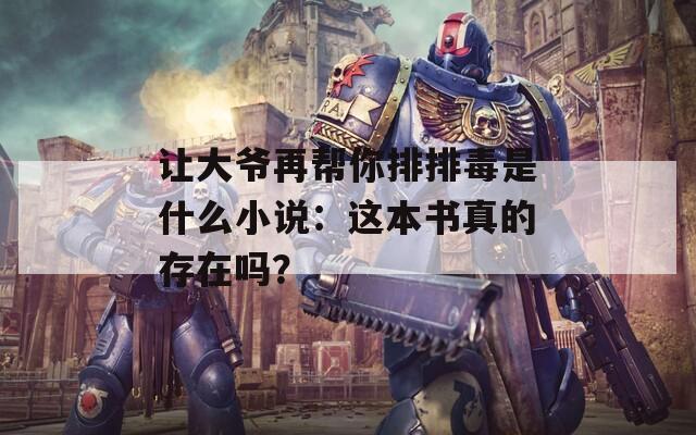 让大爷再帮你排排毒是什么小说：这本书真的存在吗？