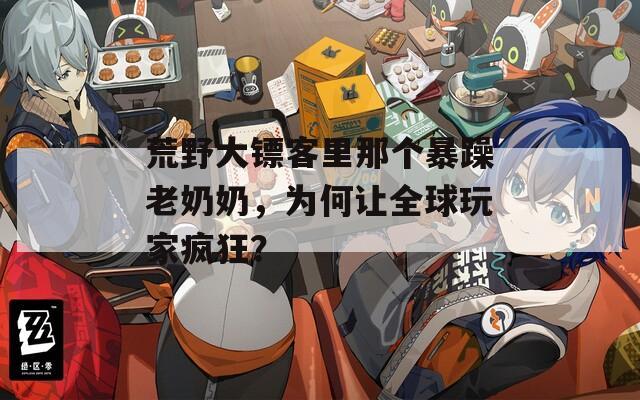 荒野大镖客里那个暴躁老奶奶，为何让全球玩家疯狂？