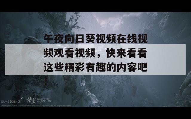 午夜向日葵视频在线视频观看视频，快来看看这些精彩有趣的内容吧！